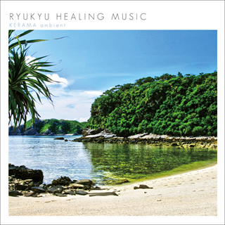 RYUKYU HEALING MUSIC ～KERAMA ambient～