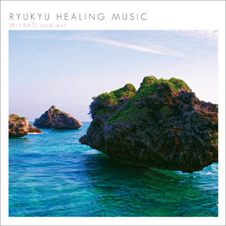 RYUKYU HEALING MUSIC ～MIYAKO ambient～