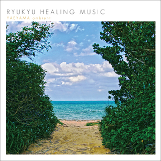 RYUKYU HEALING MUSIC ～YAEYAMA ambient～